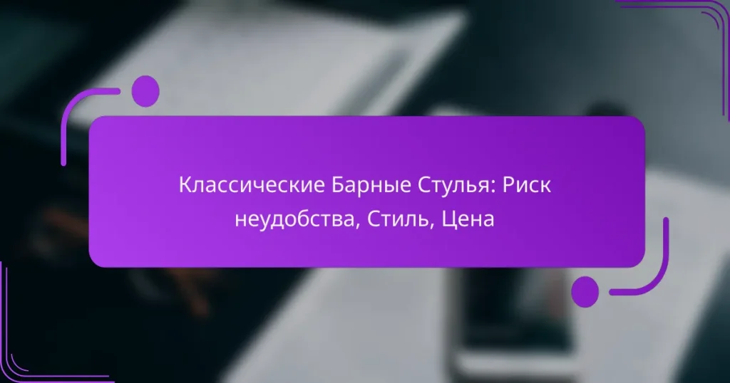 Классические Барные Стулья: Риск неудобства, Стиль, Цена