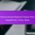 Классические Барные Стулья: Риск неудобства, Стиль, Цена