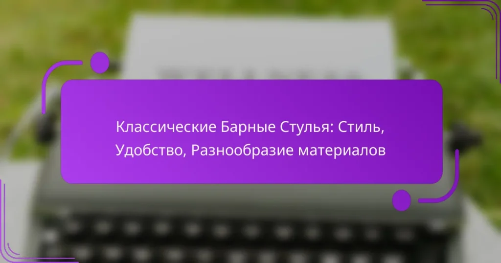 Классические Барные Стулья: Стиль, Удобство, Разнообразие материалов