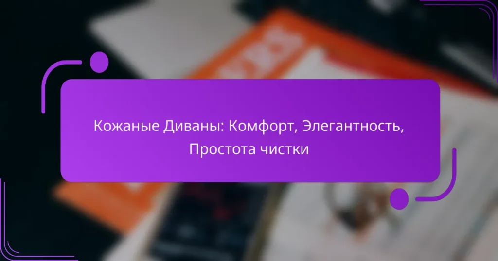 Кожаные Диваны: Комфорт, Элегантность, Простота чистки