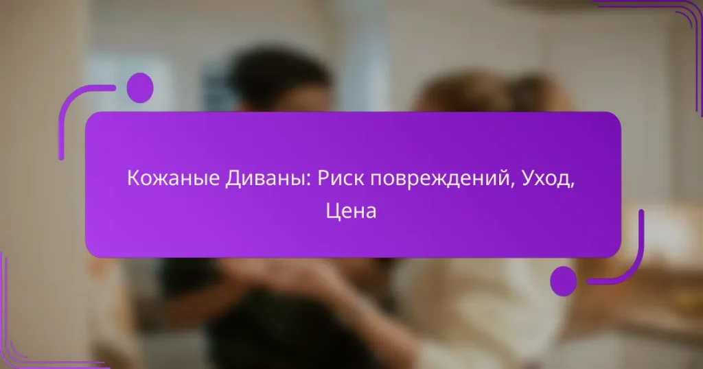 Кожаные Диваны: Риск повреждений, Уход, Цена