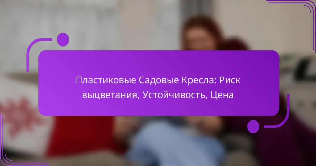 Пластиковые Садовые Кресла: Риск выцветания, Устойчивость, Цена