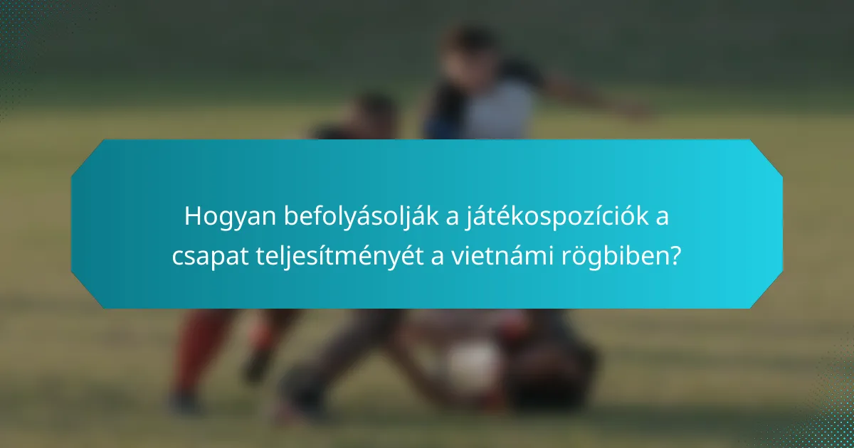 Hogyan befolyásolják a játékospozíciók a csapat teljesítményét a vietnámi rögbiben?