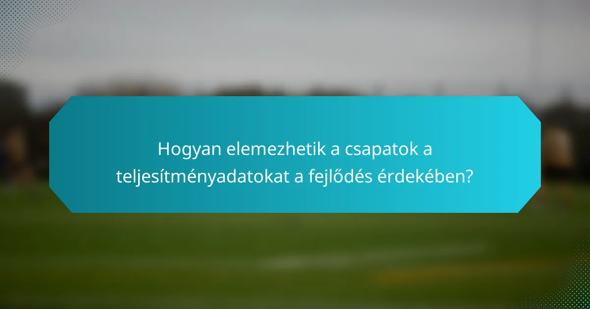 Hogyan elemezhetik a csapatok a teljesítményadatokat a fejlődés érdekében?