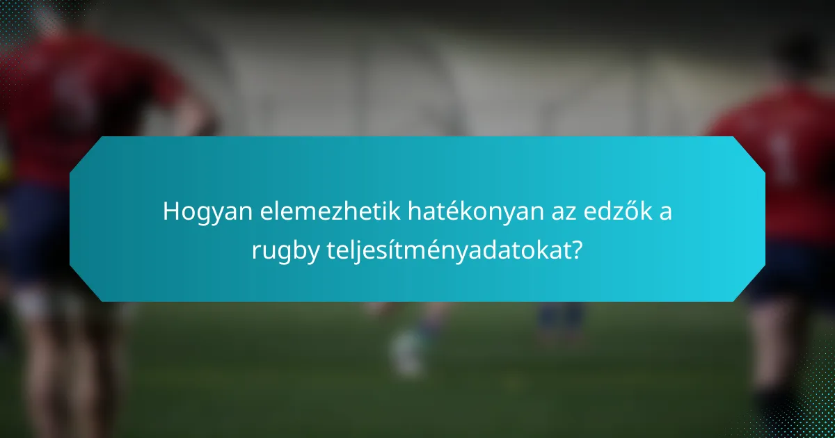 Hogyan elemezhetik hatékonyan az edzők a rugby teljesítményadatokat?
