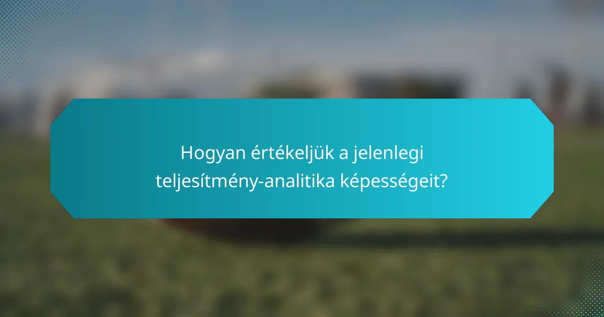 Hogyan értékeljük a jelenlegi teljesítmény-analitika képességeit?