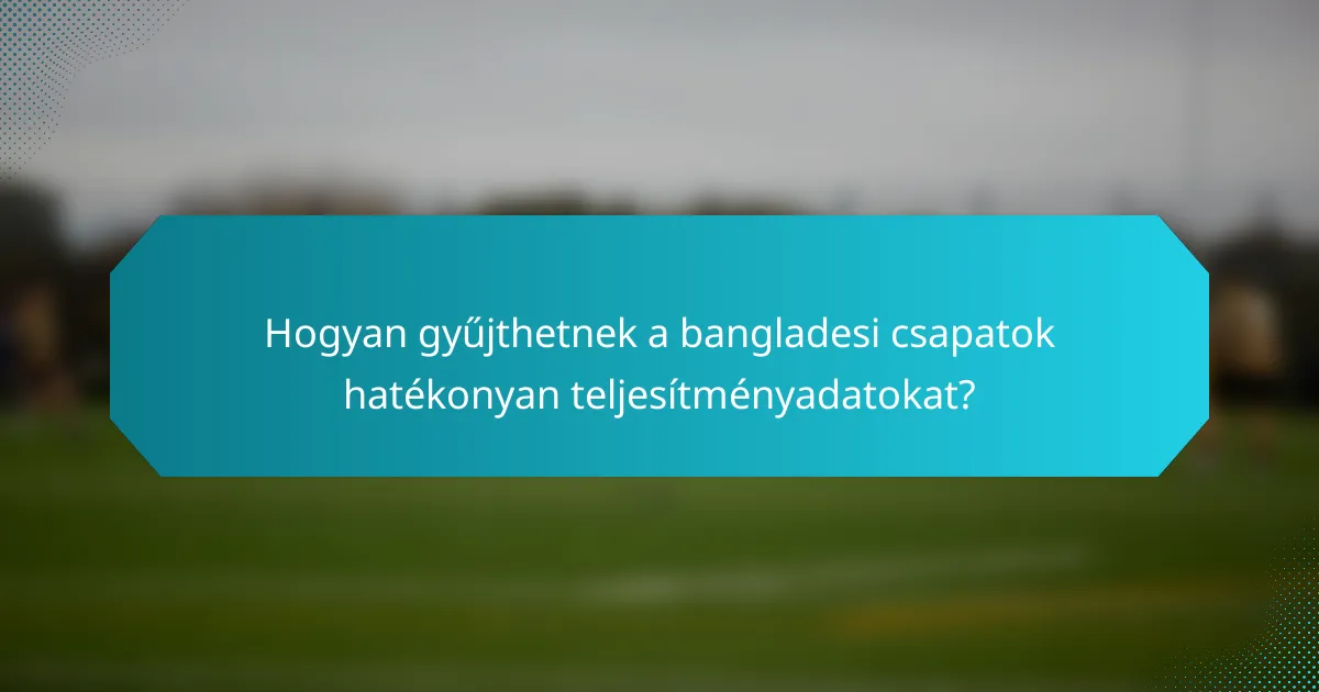 Hogyan gyűjthetnek a bangladesi csapatok hatékonyan teljesítményadatokat?