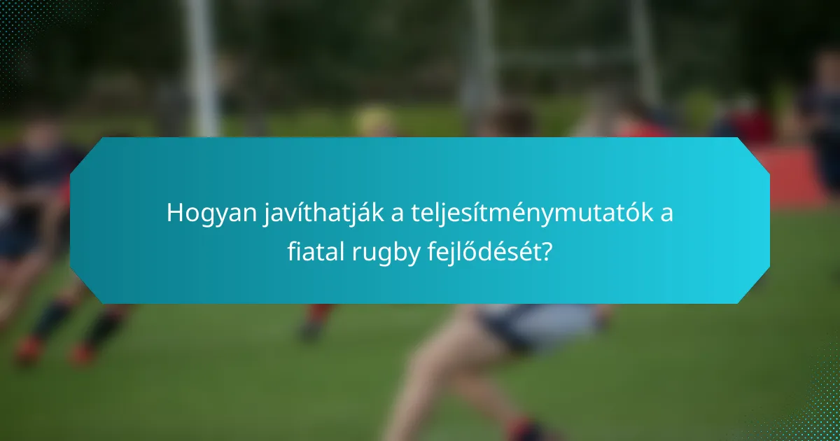 Hogyan javíthatják a teljesítménymutatók a fiatal rugby fejlődését?