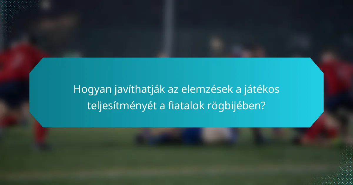 Hogyan javíthatják az elemzések a játékos teljesítményét a fiatalok rögbijében?