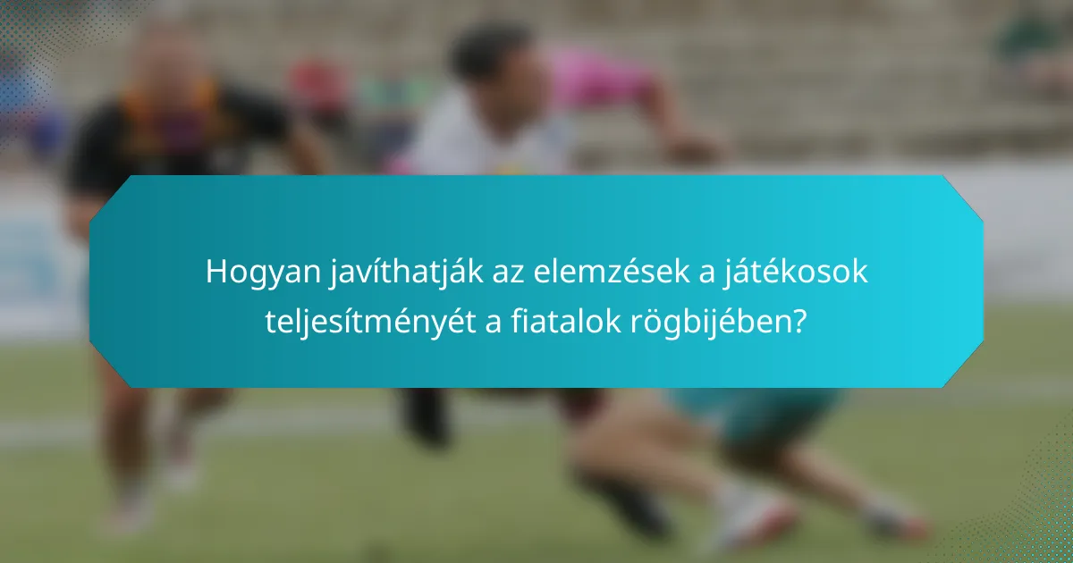 Hogyan javíthatják az elemzések a játékosok teljesítményét a fiatalok rögbijében?