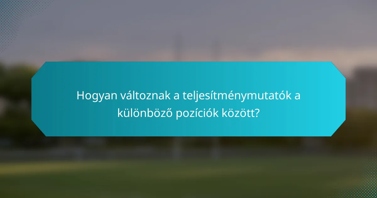 Hogyan változnak a teljesítménymutatók a különböző pozíciók között?