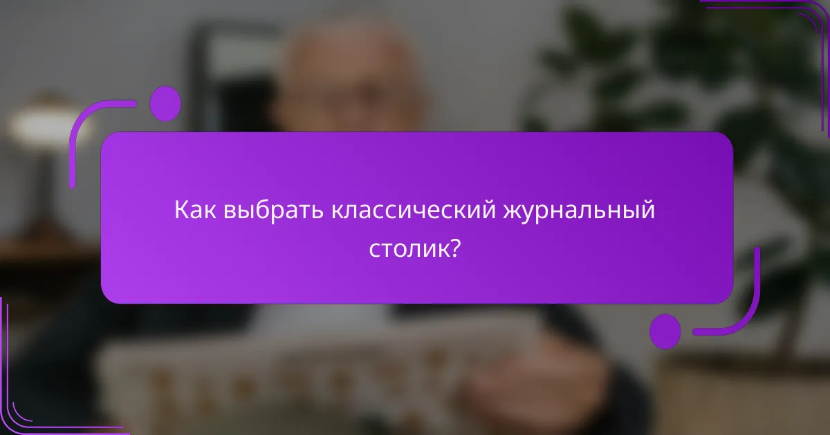 Как выбрать классический журнальный столик?