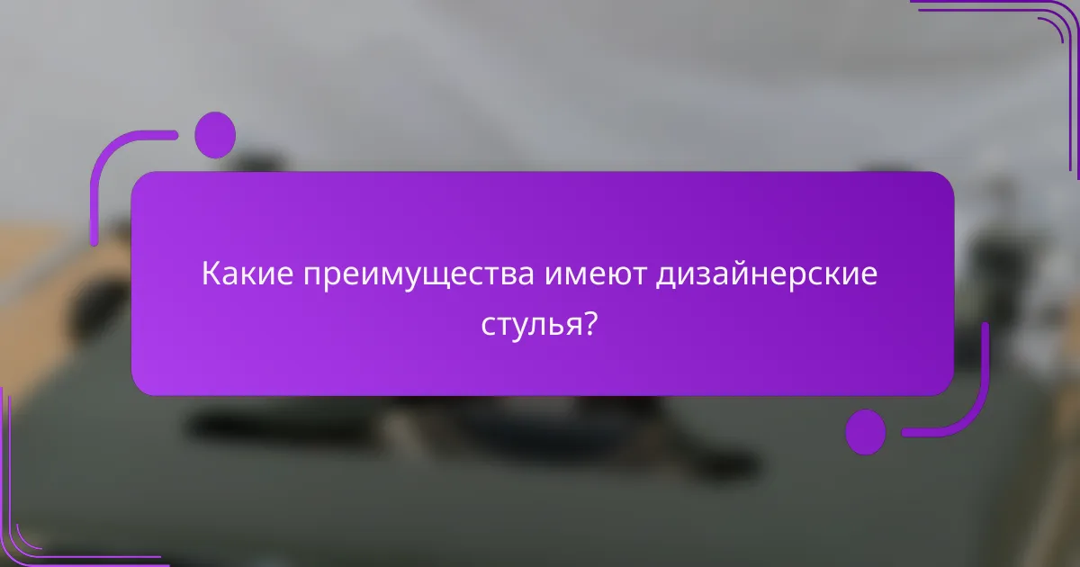 Какие преимущества имеют дизайнерские стулья?