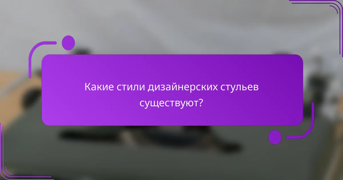 Какие стили дизайнерских стульев существуют?