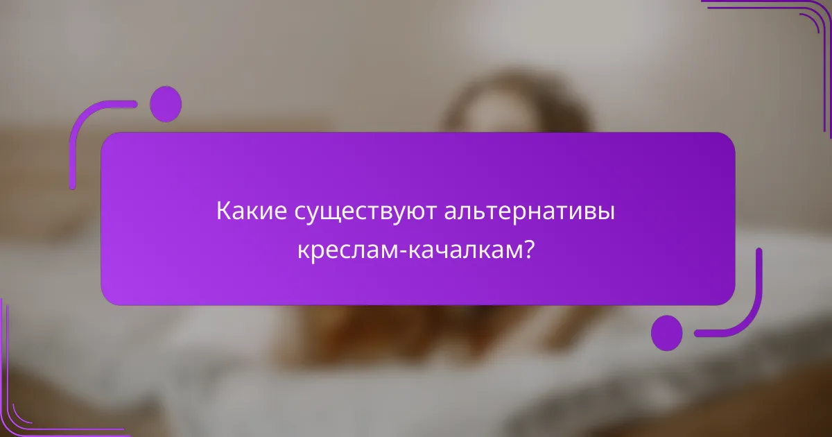 Какие существуют альтернативы креслам-качалкам?