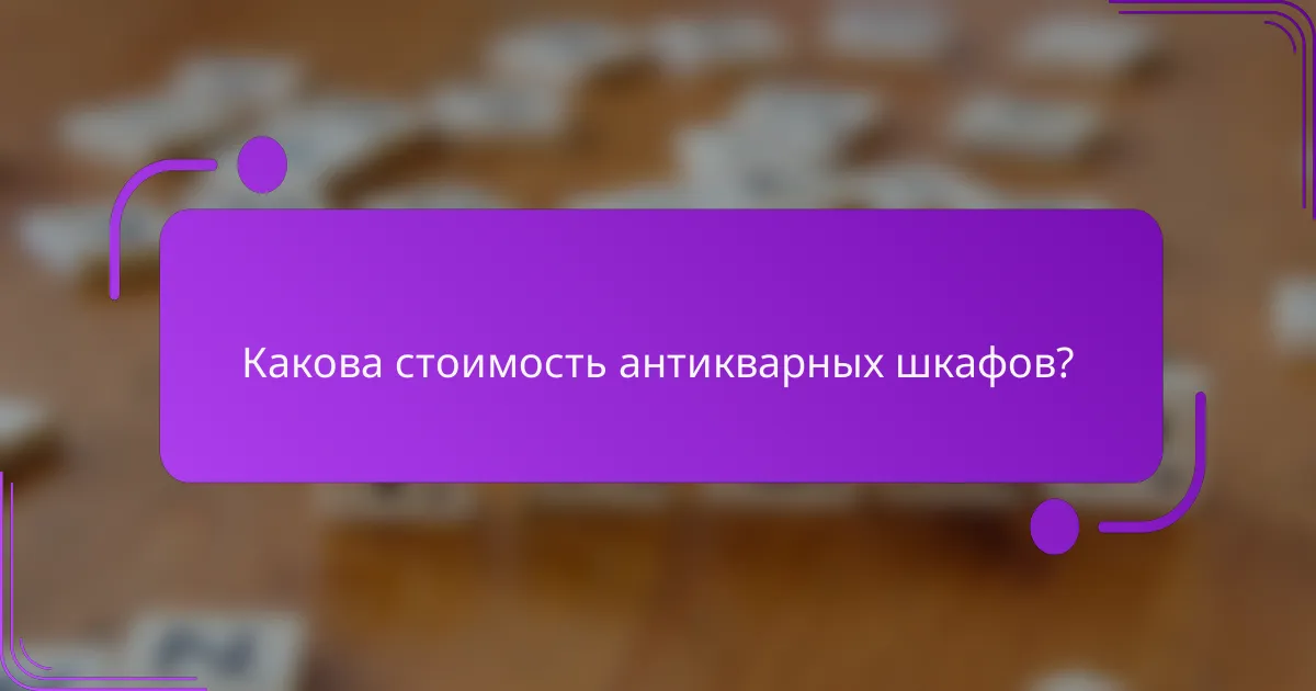 Какова стоимость антикварных шкафов?