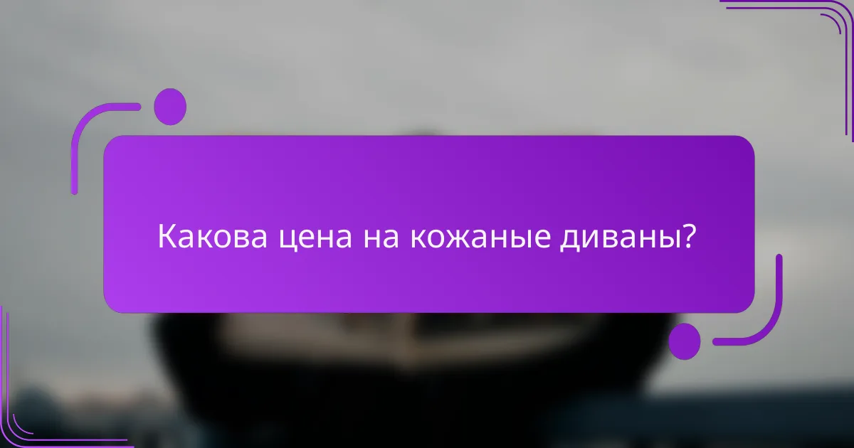 Какова цена на кожаные диваны?