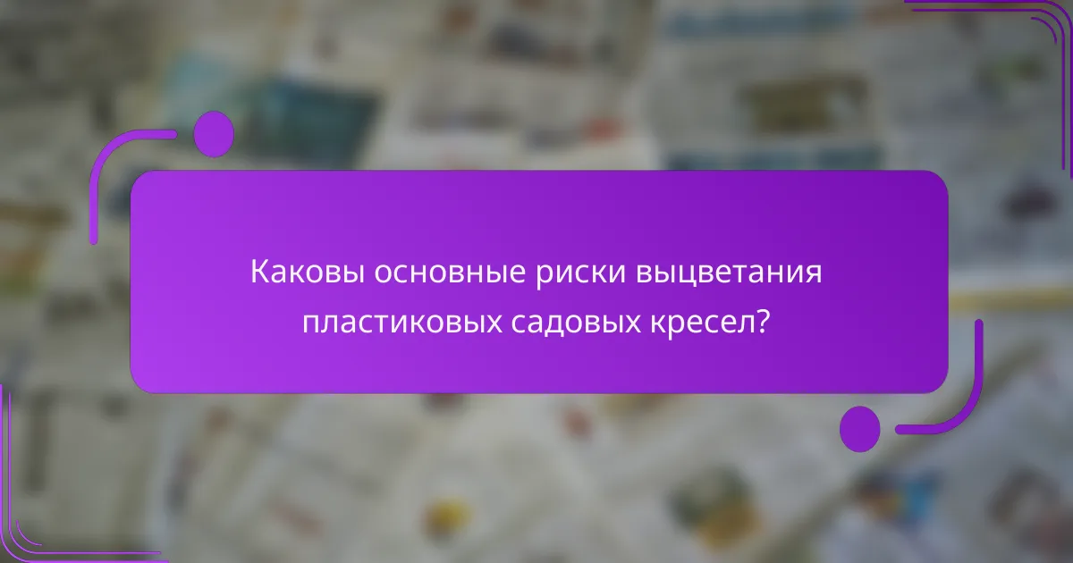 Каковы основные риски выцветания пластиковых садовых кресел?