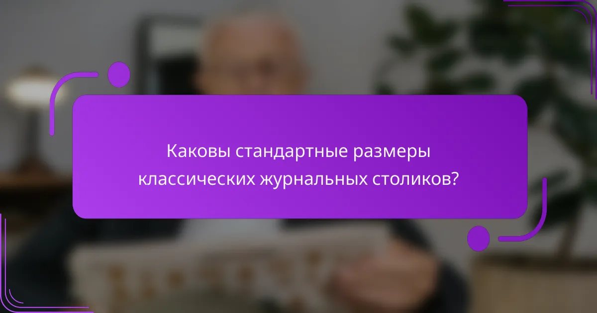 Каковы стандартные размеры классических журнальных столиков?