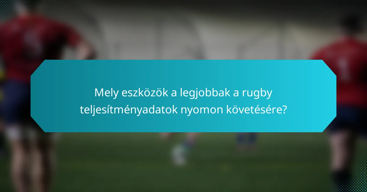 Mely eszközök a legjobbak a rugby teljesítményadatok nyomon követésére?