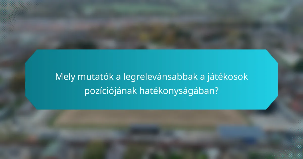Mely mutatók a legrelevánsabbak a játékosok pozíciójának hatékonyságában?