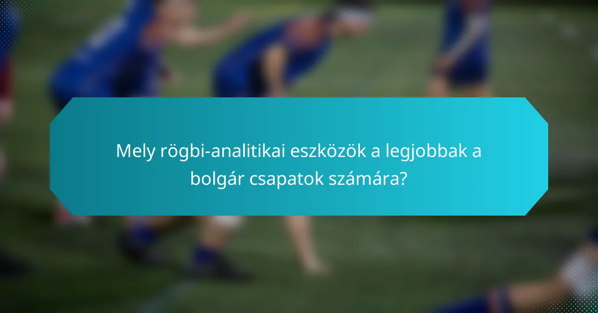 Mely rögbi-analitikai eszközök a legjobbak a bolgár csapatok számára?