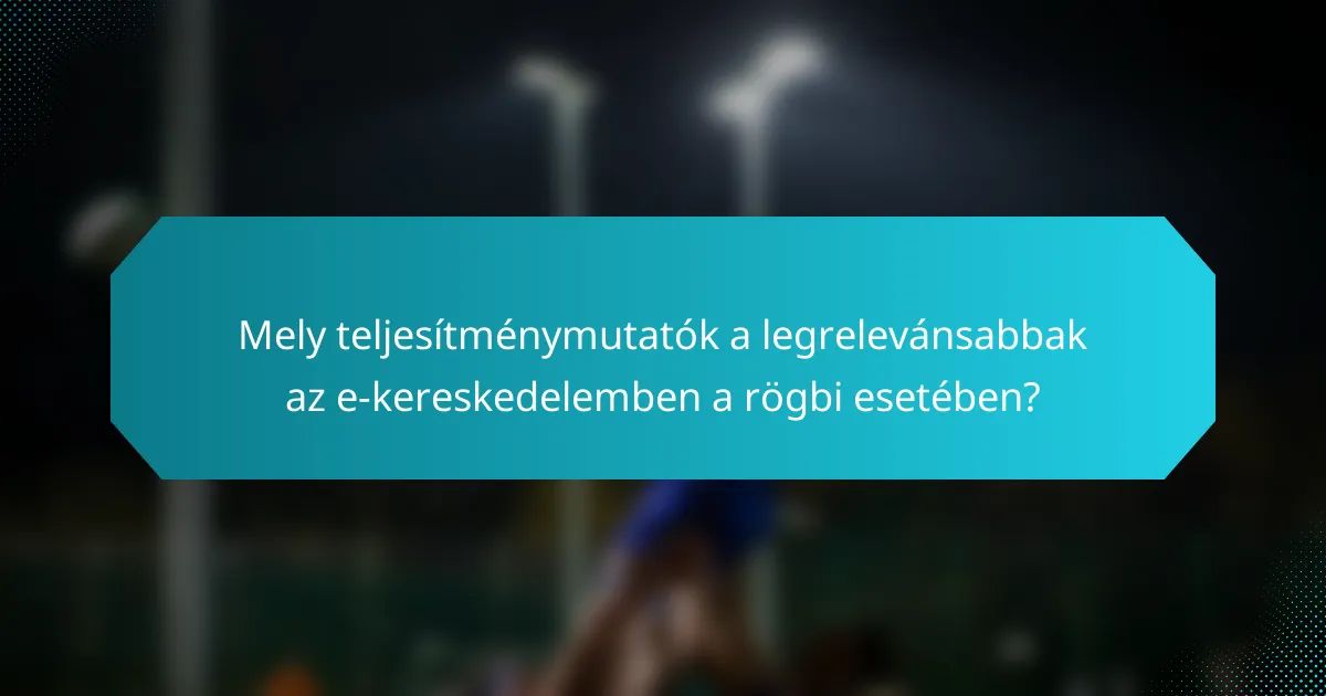 Mely teljesítménymutatók a legrelevánsabbak az e-kereskedelemben a rögbi esetében?