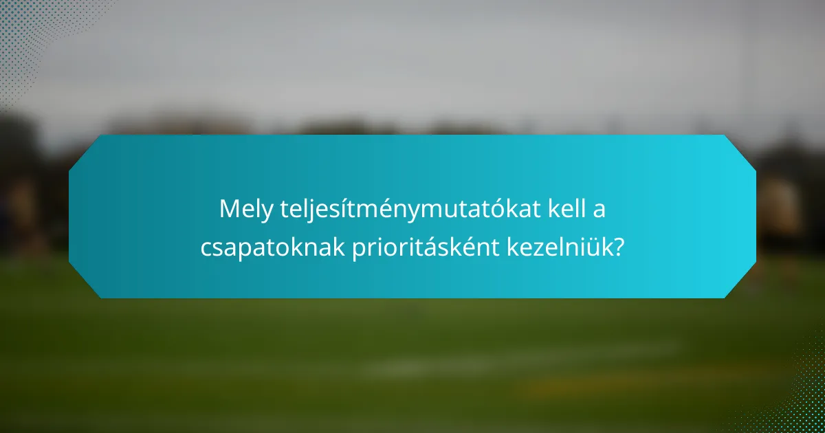 Mely teljesítménymutatókat kell a csapatoknak prioritásként kezelniük?