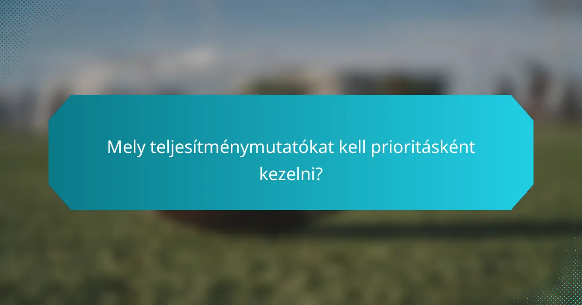 Mely teljesítménymutatókat kell prioritásként kezelni?