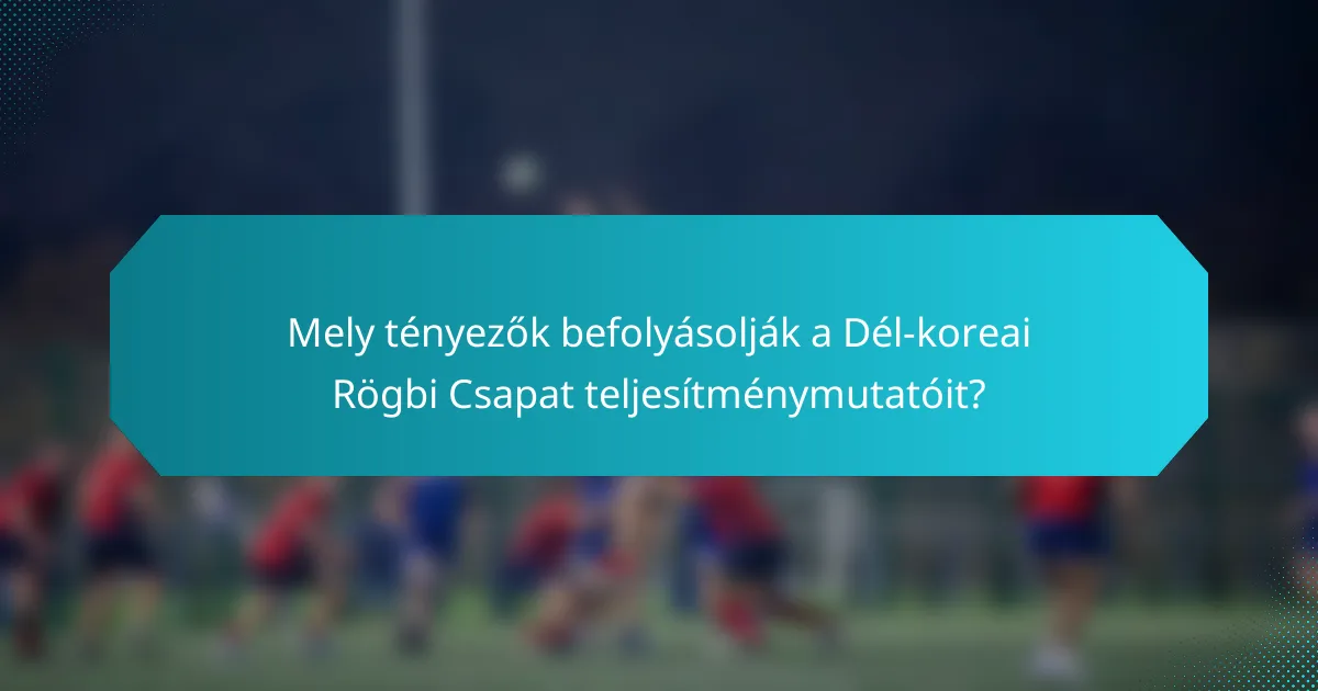 Mely tényezők befolyásolják a Dél-koreai Rögbi Csapat teljesítménymutatóit?