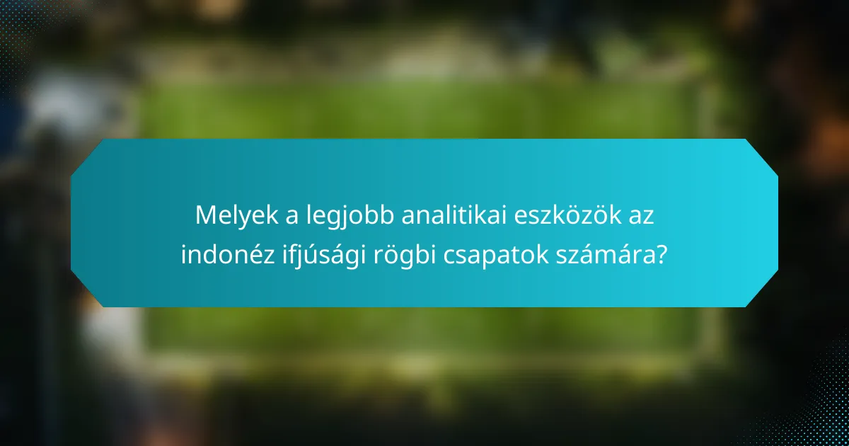 Melyek a legjobb analitikai eszközök az indonéz ifjúsági rögbi csapatok számára?