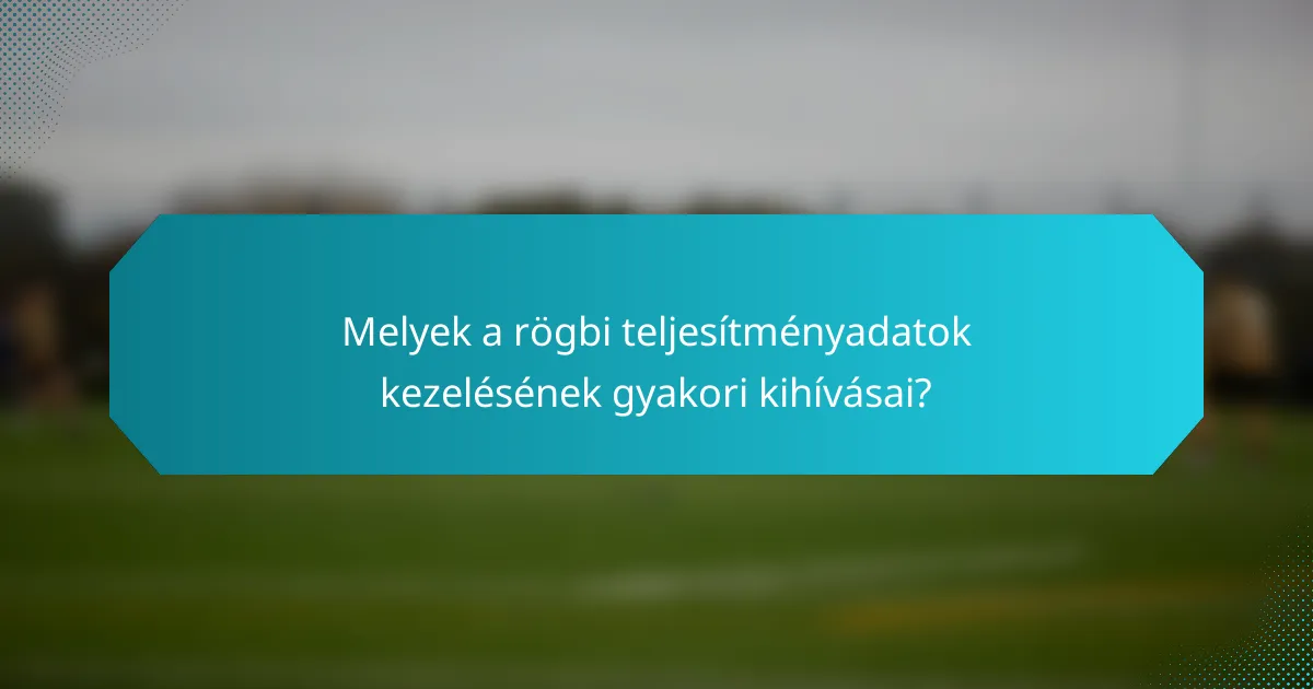 Melyek a rögbi teljesítményadatok kezelésének gyakori kihívásai?