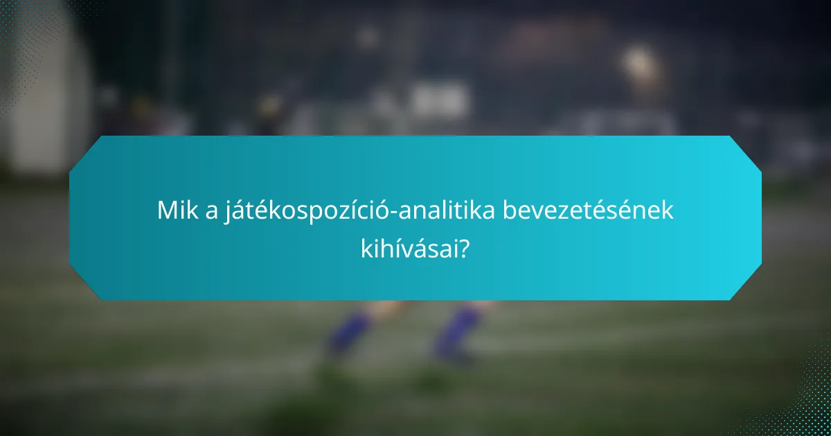 Mik a játékospozíció-analitika bevezetésének kihívásai?