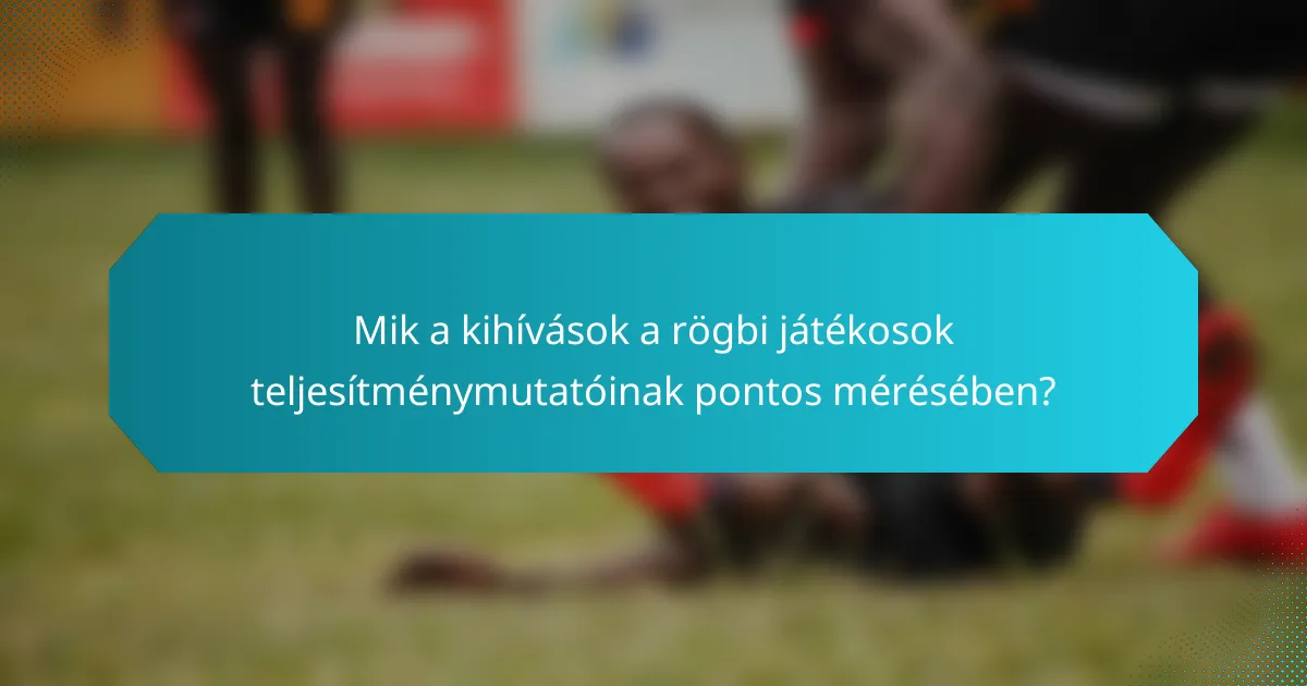 Mik a kihívások a rögbi játékosok teljesítménymutatóinak pontos mérésében?