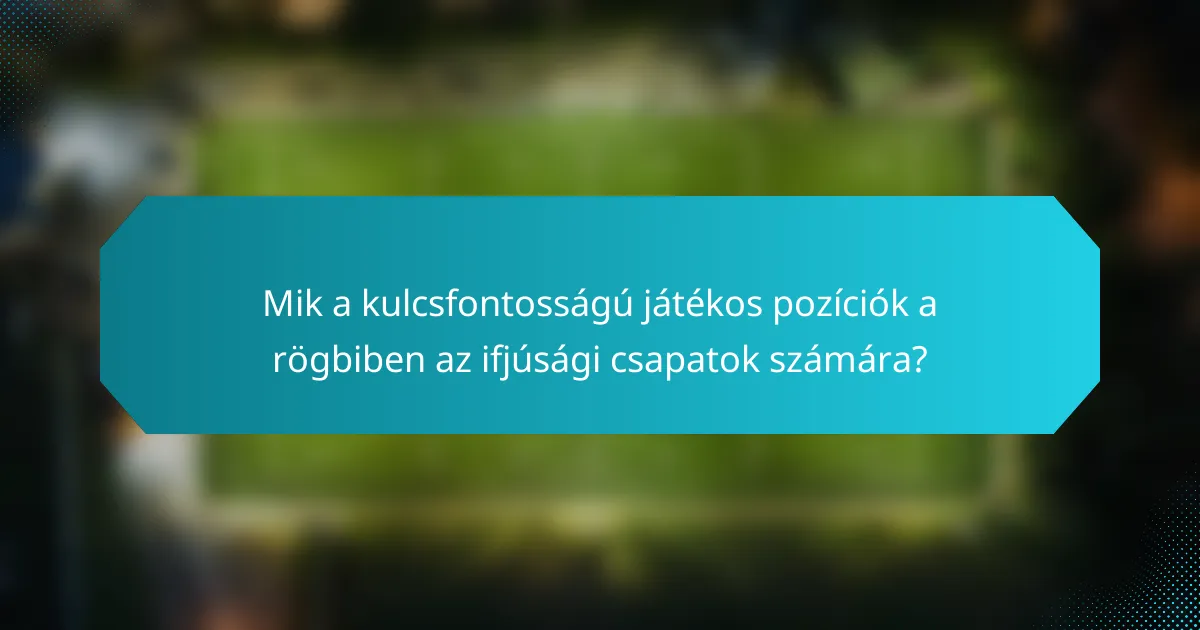 Mik a kulcsfontosságú játékos pozíciók a rögbiben az ifjúsági csapatok számára?